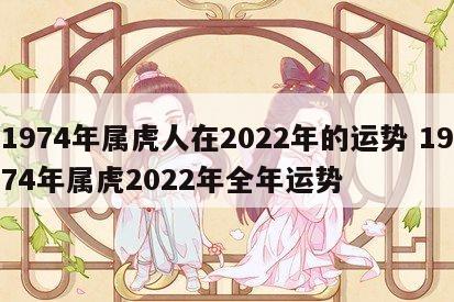 1974年属虎人在2022年的运势 1974年属虎2022年全年运势