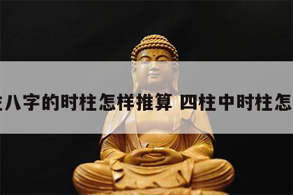 四柱八字的时柱怎样推算 四柱中时柱怎么定