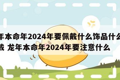 龙年本命年2024年要佩戴什么饰品什么时候戴 龙年本命年2024年要注意什么