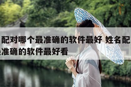 姓名配对哪个最准确的软件最好 姓名配对哪个最准确的软件最好看