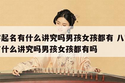 八字起名有什么讲究吗男孩女孩都有 八字起名有什么讲究吗男孩女孩都有吗