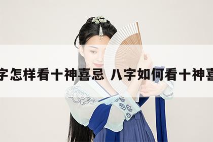 八字怎样看十神喜忌 八字如何看十神喜忌