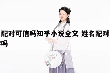 姓名配对可信吗知乎小说全文 姓名配对准吗科学吗