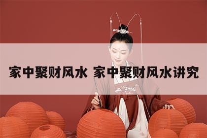 家中聚财风水 家中聚财风水讲究