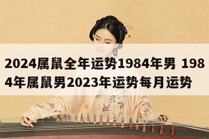 2024属鼠全年运势1984年男 1984年属鼠男2023年运势每月运势