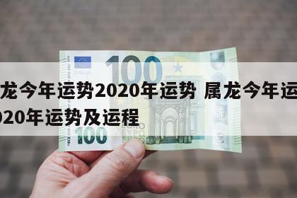属龙今年运势2020年运势 属龙今年运势2020年运势及运程