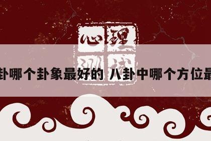 八卦哪个卦象最好的 八卦中哪个方位最好