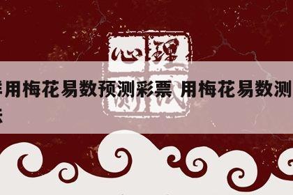 怎样用梅花易数预测彩票 用梅花易数测彩票方法