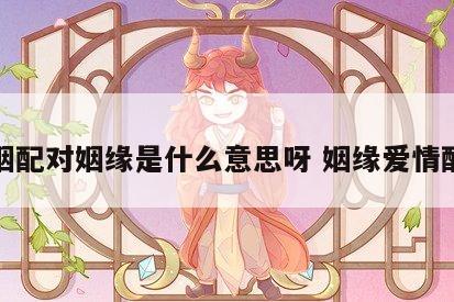 婚姻配对姻缘是什么意思呀 姻缘爱情配对