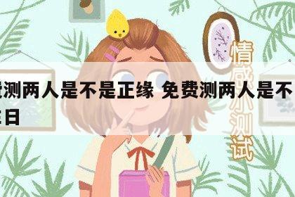 免费测两人是不是正缘 免费测两人是不是正缘生日