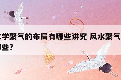 风水学聚气的布局有哪些讲究 风水聚气物品有哪些?