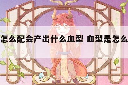 血型怎么配会产出什么血型 血型是怎么组合的