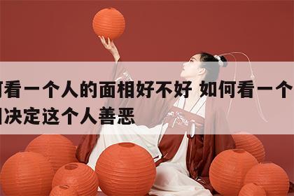 如何看一个人的面相好不好 如何看一个人的面相决定这个人善恶