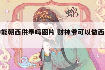 财神能朝西供奉吗图片 财神爷可以做西朝东吗
