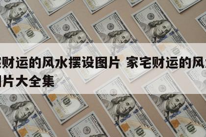 家宅财运的风水摆设图片 家宅财运的风水摆设图片大全集