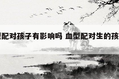 血型配对孩子有影响吗 血型配对生的孩子智力