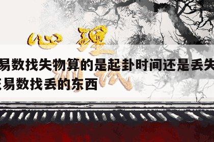 梅花易数找失物算的是起卦时间还是丢失时间 梅花易数找丢的东西