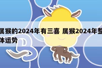 属猴的2024年有三喜 属猴2024年整体运势