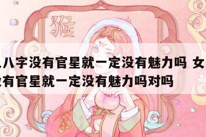 女人八字没有官星就一定没有魅力吗 女人八字没有官星就一定没有魅力吗对吗