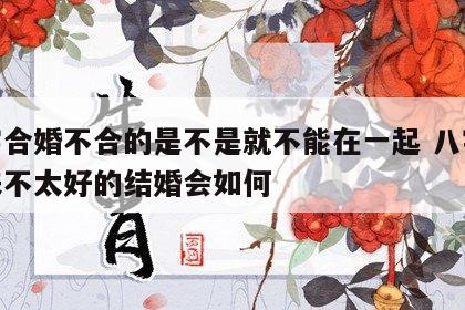 八字合婚不合的是不是就不能在一起 八字合起来不太好的结婚会如何