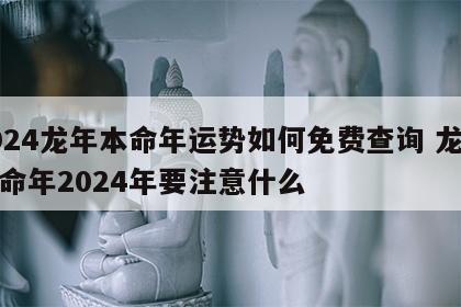 2024龙年本命年运势如何免费查询 龙年本命年2024年要注意什么