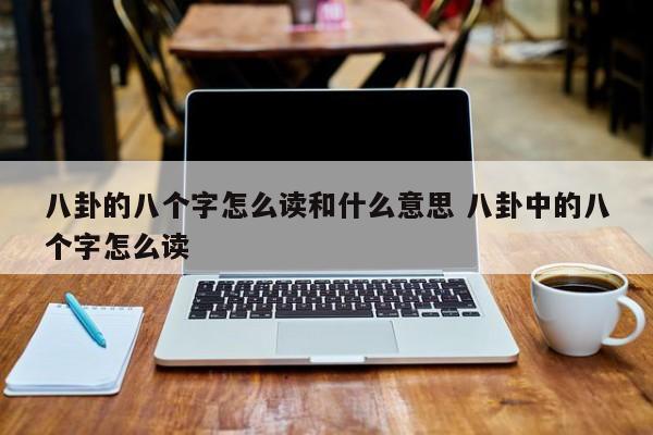 八卦的八个字怎么读和什么意思 八卦中的八个字怎么读