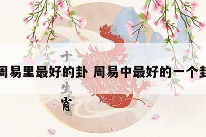 周易里最好的卦 周易中最好的一个卦