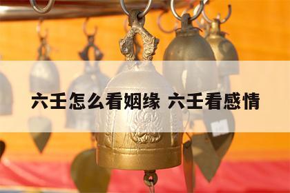 六壬怎么看姻缘 六壬看感情