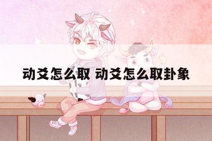 动爻怎么取 动爻怎么取卦象