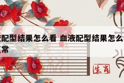 血液配型结果怎么看 血液配型结果怎么看是否正常
