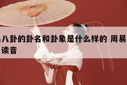 周易八卦的卦名和卦象是什么样的 周易八卦卦名读音