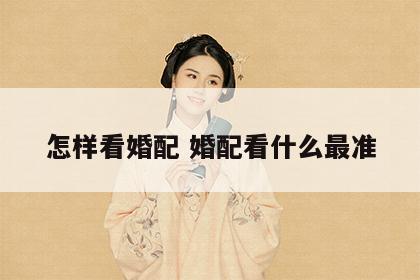 怎样看婚配 婚配看什么最准