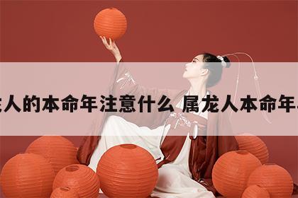 属龙人的本命年注意什么 属龙人本命年年份