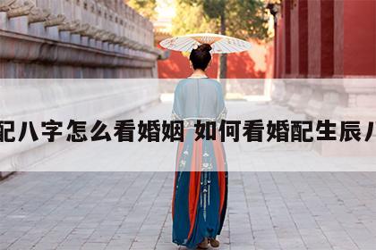 婚配八字怎么看婚姻 如何看婚配生辰八字