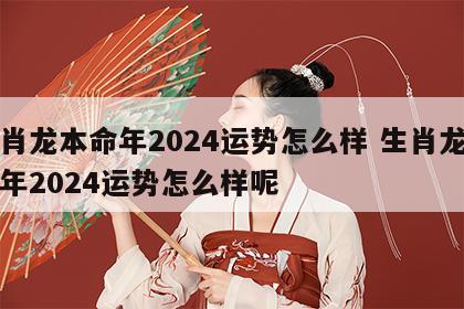 生肖龙本命年2024运势怎么样 生肖龙本命年2024运势怎么样呢
