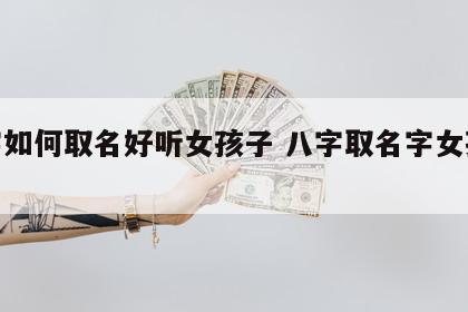 八字如何取名好听女孩子 八字取名字女孩大全