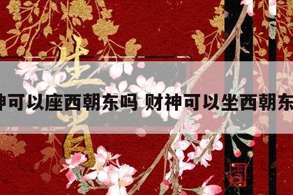 财神可以座西朝东吗 财神可以坐西朝东吗?