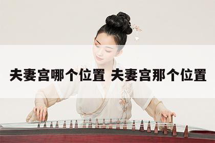 夫妻宫哪个位置 夫妻宫那个位置