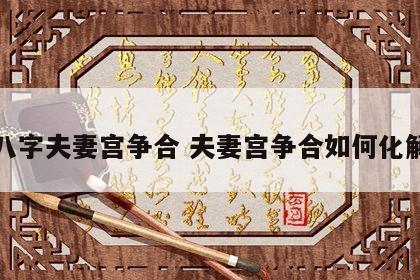 八字夫妻宫争合 夫妻宫争合如何化解