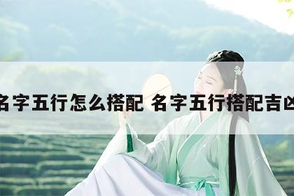 名字五行怎么搭配 名字五行搭配吉凶