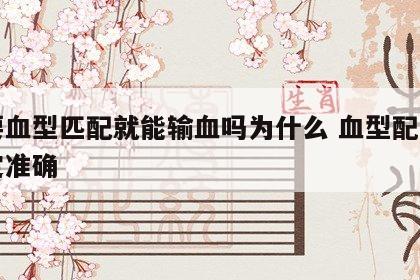 只要血型匹配就能输血吗为什么 血型配比不一定准确