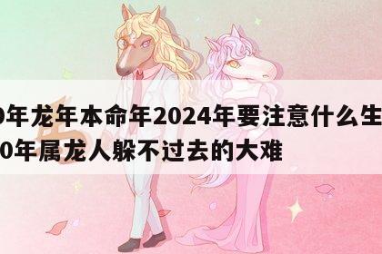 00年龙年本命年2024年要注意什么生肖 00年属龙人躲不过去的大难