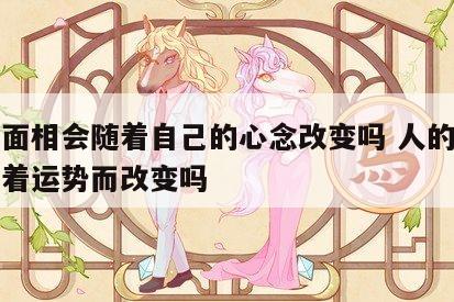人的面相会随着自己的心念改变吗 人的面相会随着运势而改变吗
