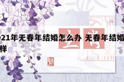 2021年无春年结婚怎么办 无春年结婚会怎样