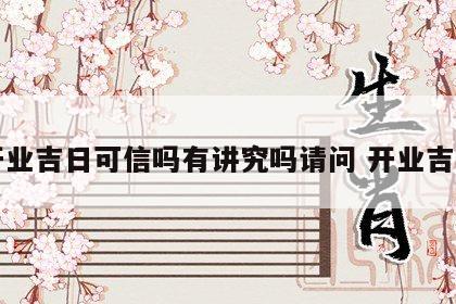开业吉日可信吗有讲究吗请问 开业吉曰