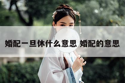 婚配一旦休什么意思 婚配的意思