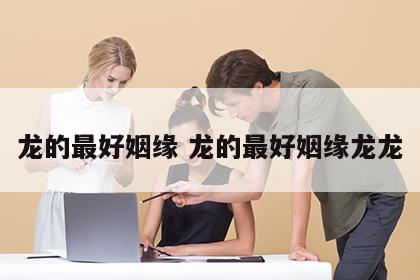 龙的最好姻缘 龙的最好姻缘龙龙
