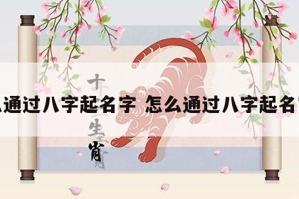 怎么通过八字起名字 怎么通过八字起名字呢