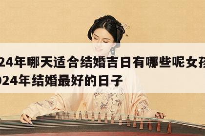 2024年哪天适合结婚吉日有哪些呢女孩子 2024年结婚最好的日子