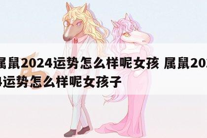 属鼠2024运势怎么样呢女孩 属鼠2024运势怎么样呢女孩子